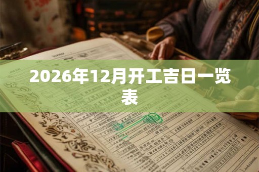 2026年12月开工吉日一览表