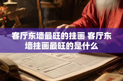 客厅东墙最旺的挂画 客厅东墙挂画最旺的是什么