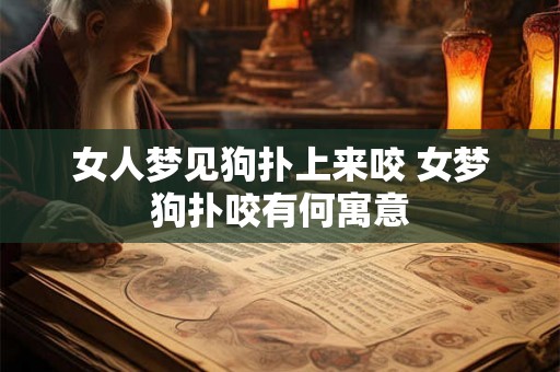 女人梦见狗扑上来咬 女梦狗扑咬有何寓意