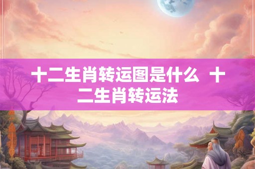 十二生肖转运图是什么  十二生肖转运法