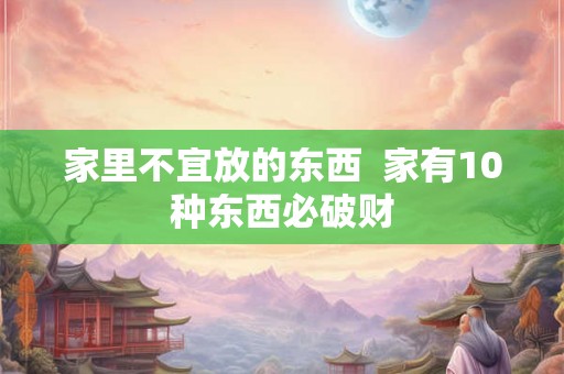 家里不宜放的东西  家有10种东西必破财