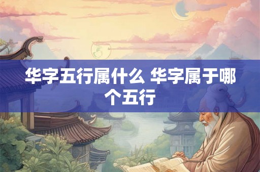 华字五行属什么 华字属于哪个五行