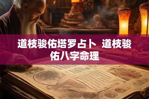 道枝骏佑塔罗占卜 道枝骏佑八字命理 道枝骏佑塔罗占卜 道枝骏佑八字命理