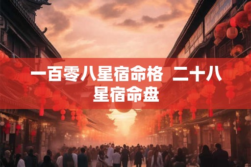 一百零八星宿命格  二十八星宿命盘