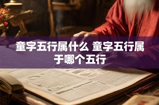 童字五行属什么 童字五行属于哪个五行