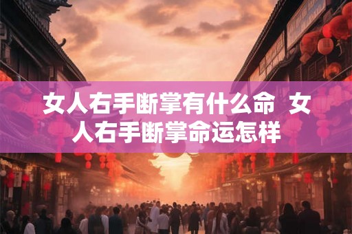 女人右手断掌有什么命  女人右手断掌命运怎样