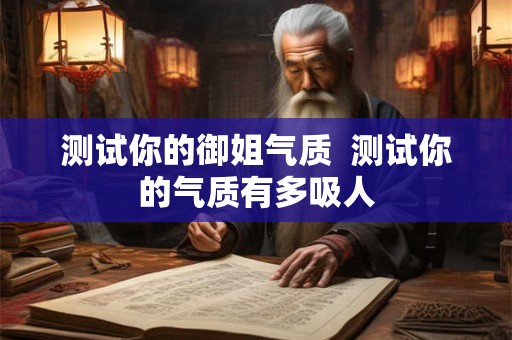 测试你的御姐气质 测试你的气质有多吸人 测试你的御姐气质 测试你的气质有多吸人