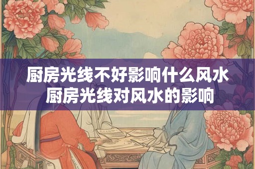 厨房光线不好影响什么风水 厨房光线对风水的影响