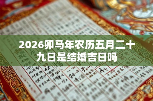 2026卯马年农历五月二十九日是结婚吉日吗