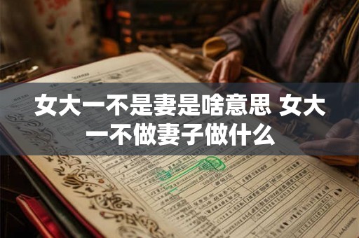 女大一不是妻是啥意思 女大一不做妻子做什么