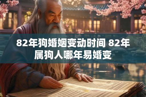 82年狗婚姻变动时间 82年属狗人哪年易婚变 82年狗婚姻变动时间 82年属狗人哪年易婚变