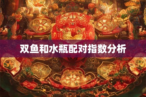 双鱼和水瓶配对指数分析