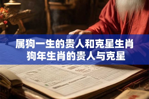 属狗一生的贵人和克星生肖 狗年生肖的贵人与克星