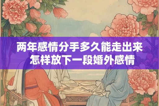 两年感情分手多久能走出来  怎样放下一段婚外感情