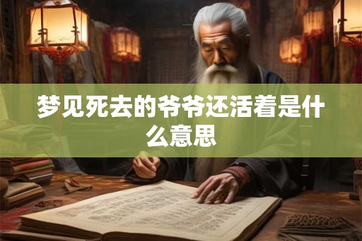 梦见死去的爷爷还活着是什么意思