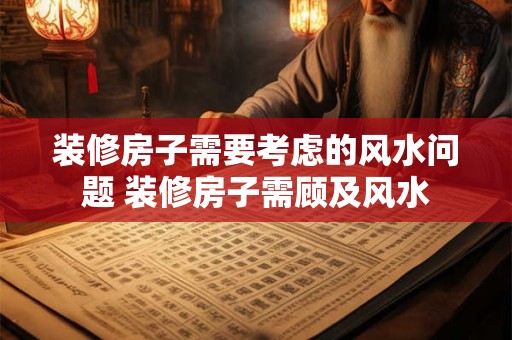 装修房子需要考虑的风水问题 装修房子需顾及风水