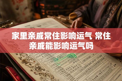 家里亲戚常住影响运气 常住亲戚能影响运气吗
