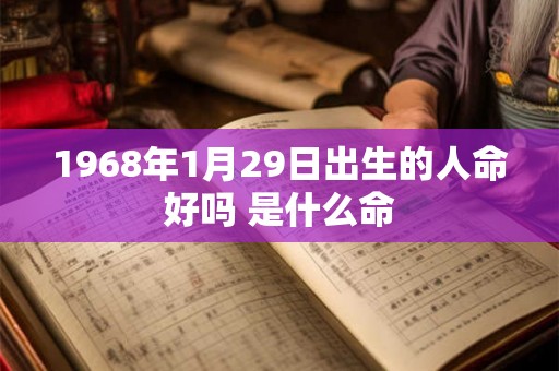 1968年1月29日出生的人命好吗 是什么命 1968年1月29日出生的人命好吗 是什么命