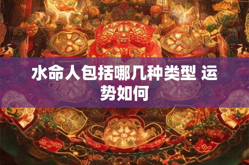 水命人包括哪几种类型 运势如何