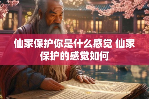 仙家保护你是什么感觉 仙家保护的感觉如何