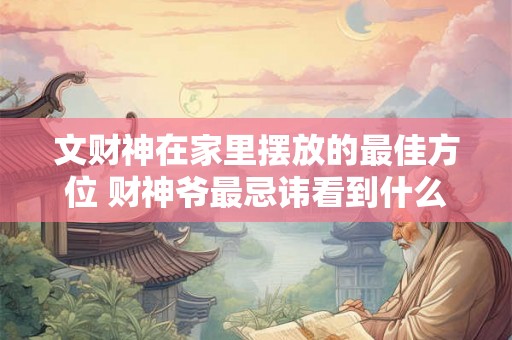 文财神在家里摆放的最佳方位 财神爷最忌讳看到什么