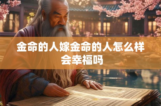 金命的人嫁金命的人怎么样 会幸福吗