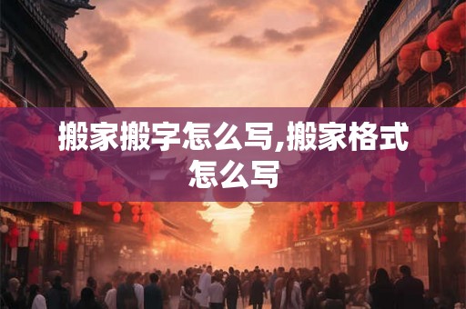 搬家搬字怎么写,搬家格式怎么写