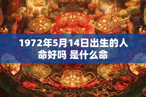 1972年5月14日出生的人命好吗 是什么命