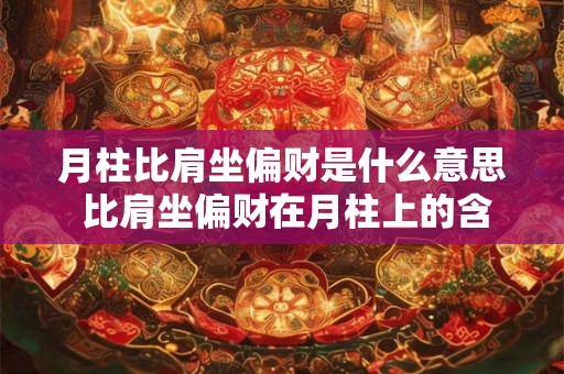 月柱比肩坐偏财是什么意思 比肩坐偏财在月柱上的含义