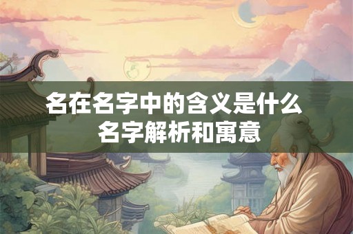名在名字中的含义是什么  名字解析和寓意