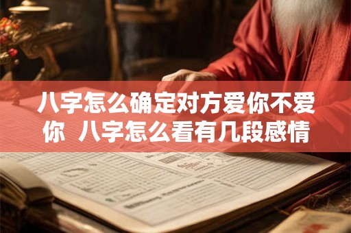 八字怎么确定对方爱你不爱你  八字怎么看有几段感情
