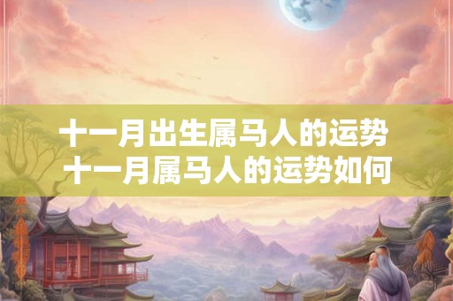 十一月出生属马人的运势 十一月属马人的运势如何 十一月出生属马人的运势 十一月属马人的运势如何