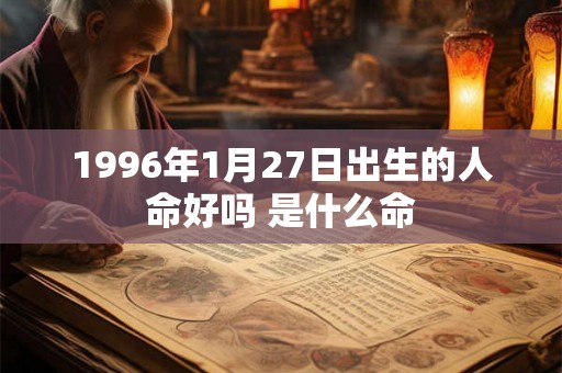 1996年1月27日出生的人命好吗 是什么命 1996年1月27日出生的人命好吗 是什么命