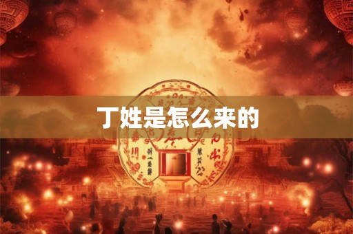 丁姓是怎么来的
