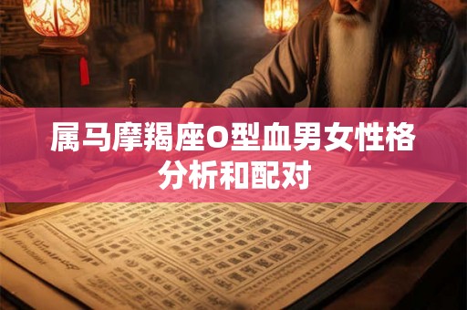 属马摩羯座O型血男女性格分析和配对