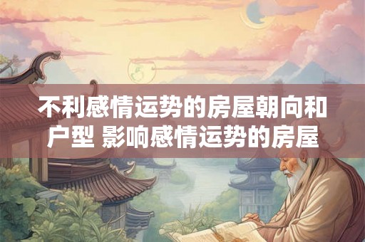 不利感情运势的房屋朝向和户型 影响感情运势的房屋朝向和户型