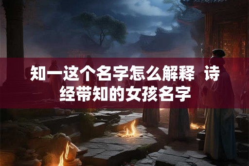 知一这个名字怎么解释  诗经带知的女孩名字