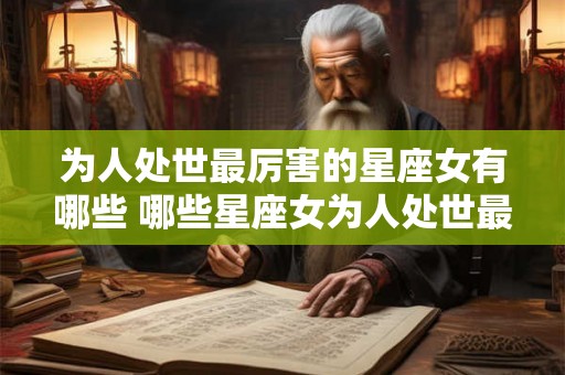 为人处世最厉害的星座女有哪些 哪些星座女为人处世最厉害