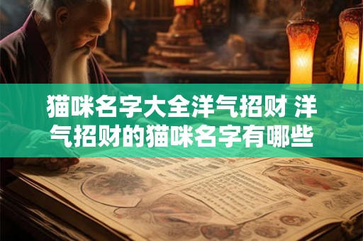 猫咪名字大全洋气招财 洋气招财的猫咪名字有哪些 猫咪名字大全洋气招财 洋气招财的猫咪名字有哪些