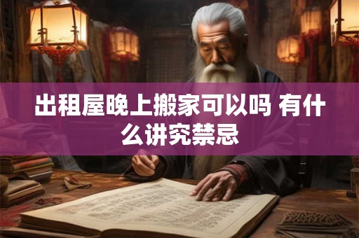 出租屋晚上搬家可以吗 有什么讲究禁忌