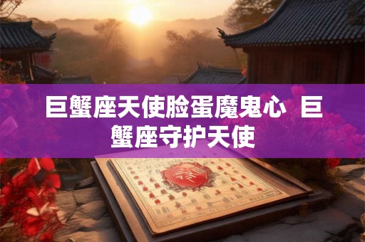 巨蟹座天使脸蛋魔鬼心  巨蟹座守护天使