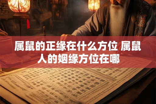 属鼠的正缘在什么方位 属鼠人的姻缘方位在哪