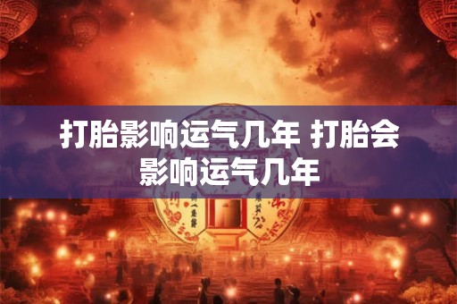 打胎影响运气几年 打胎会影响运气几年