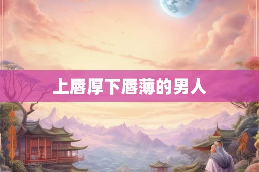 上唇厚下唇薄的男人