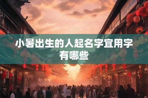 小暑出生的人起名字宜用字有哪些