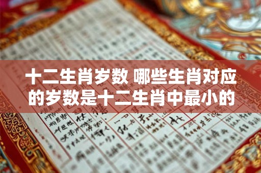 十二生肖岁数 哪些生肖对应的岁数是十二生肖中最小的