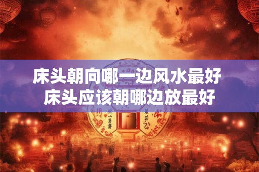 床头朝向哪一边风水最好 床头应该朝哪边放最好