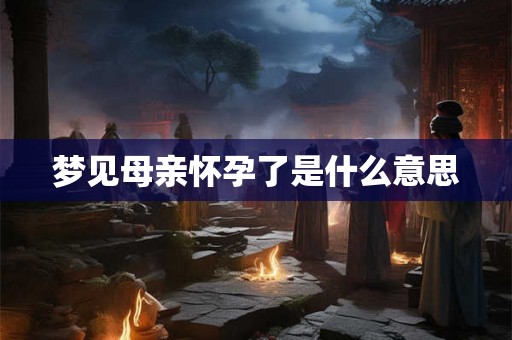 梦见母亲怀孕了是什么意思