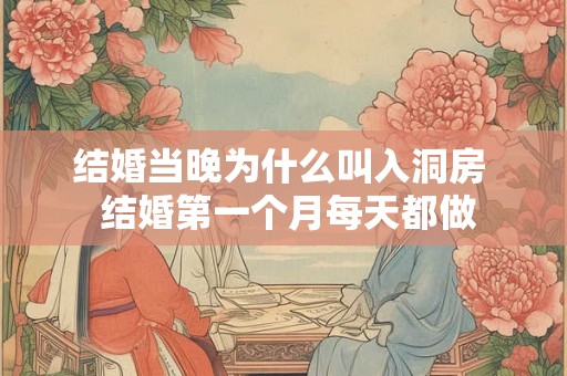 结婚当晚为什么叫入洞房  结婚第一个月每天都做