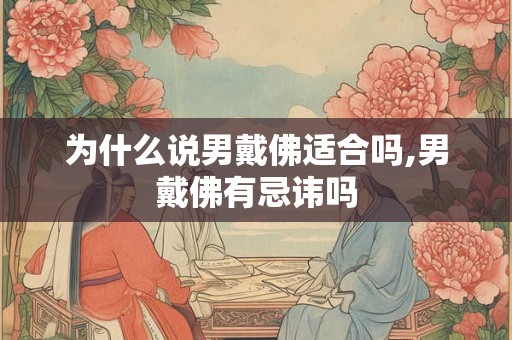为什么说男戴佛适合吗,男戴佛有忌讳吗 为什么说男戴佛适合吗,男戴佛有忌讳吗